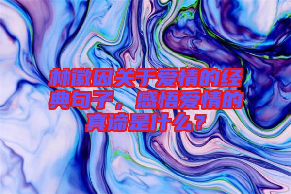 林徽因關于愛情的經典句子,感悟愛情的真諦是什么?