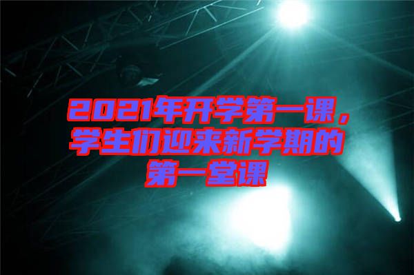 2021年開學第一課，學生們迎來新學期的第一堂課