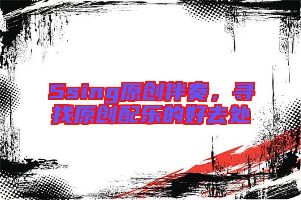 5sing原創(chuàng)伴奏，尋找原創(chuàng)配樂(lè)的好去處