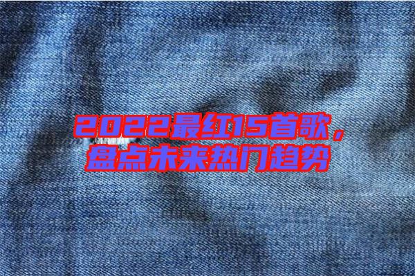 2022最紅15首歌，盤點未來熱門趨勢