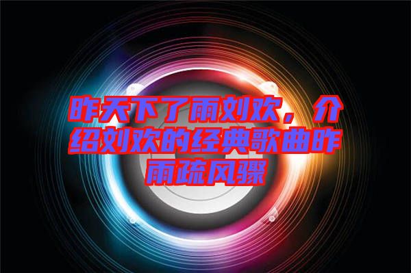 昨天下了雨劉歡，介紹劉歡的經典歌曲昨雨疏風驟