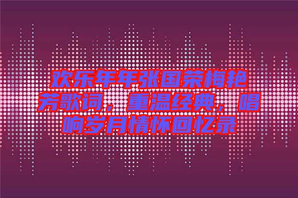 歡樂年年張國榮梅艷芳歌詞，重溫經(jīng)典，唱響歲月情懷回憶錄