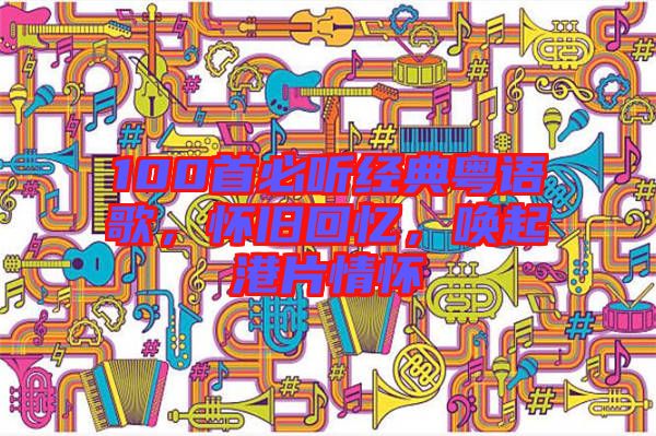 100首必聽經(jīng)典粵語歌，懷舊回憶，喚起港片情懷