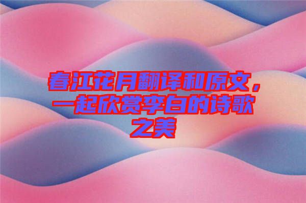 春江花月翻譯和原文,一起欣賞李白的詩歌之美