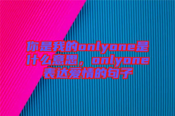 你是我的onlyone是什么意思,onlyone表達愛情的句子