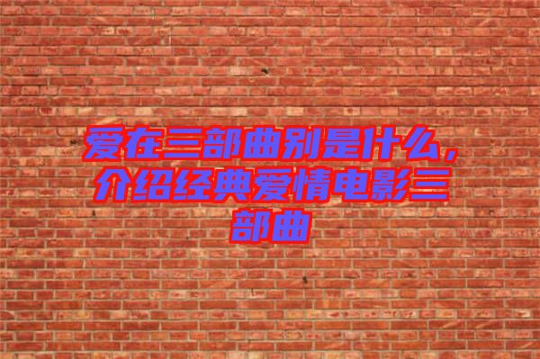 愛在三部曲別是什么，介紹經典愛情電影三部曲