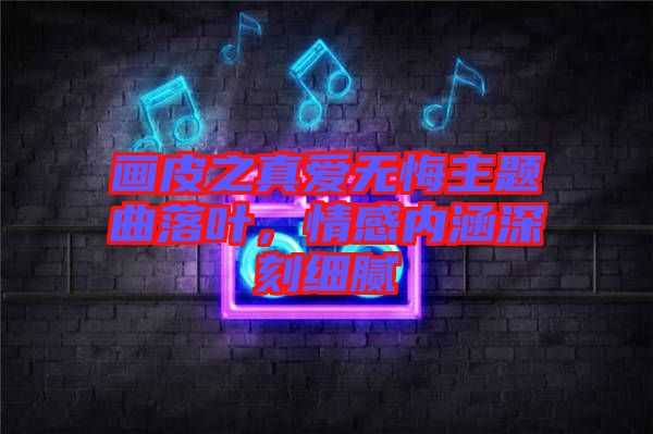畫皮之真愛無悔主題曲落葉,情感內涵深刻細膩