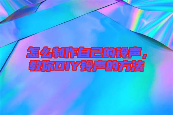 怎么制作自己的鈴聲,教你DIY鈴聲的方法