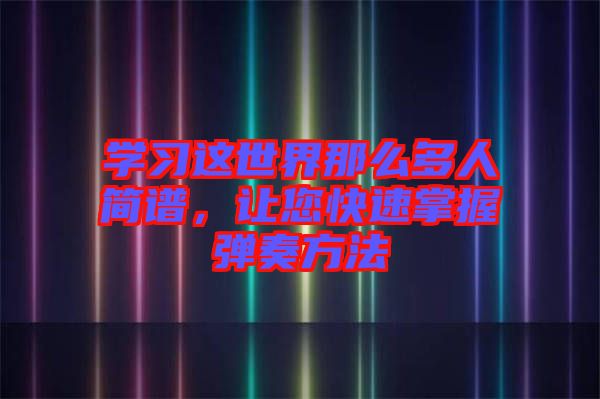 學(xué)習(xí)這世界那么多人簡(jiǎn)譜,讓您快速掌握彈奏方法