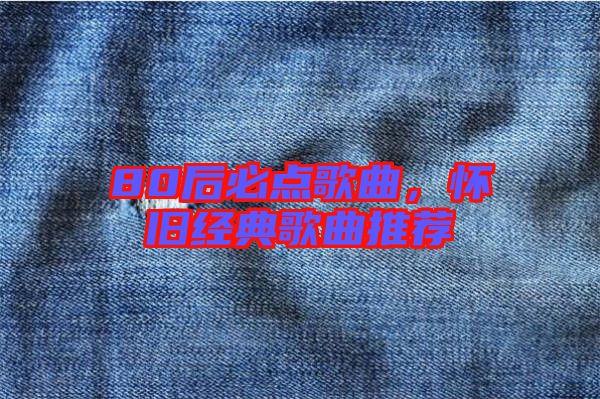 80后必點歌曲,懷舊經典歌曲推薦