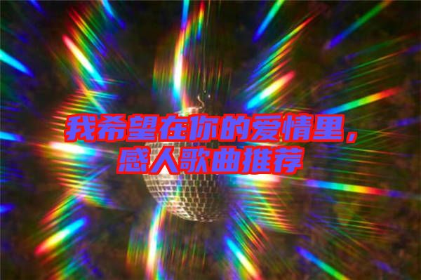 我希望在你的愛情里，感人歌曲推薦