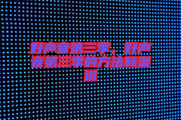 好聲音第三季，好聲音第三季的方法和渠道