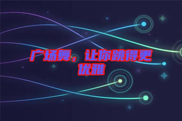 廣場舞,讓你跳得更優雅