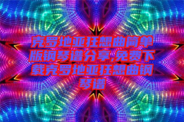 克羅地亞狂想曲簡單版鋼琴譜分享,免費(fèi)下載克羅地亞狂想曲鋼琴譜