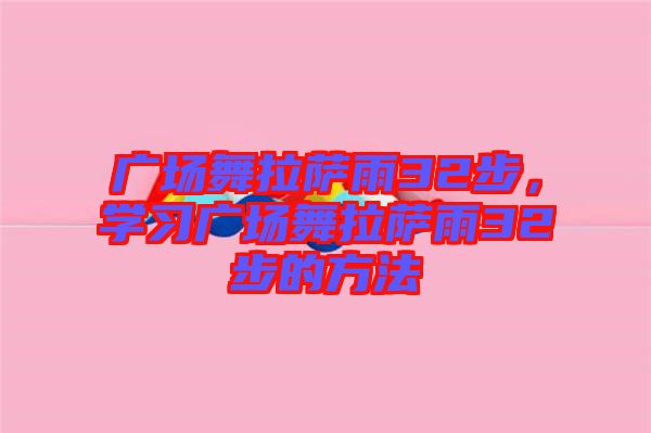 廣場(chǎng)舞拉薩雨32步,學(xué)習(xí)廣場(chǎng)舞拉薩雨32步的方法