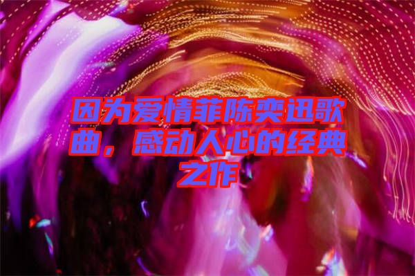 因為愛情菲陳奕迅歌曲,感動人心的經(jīng)典之作