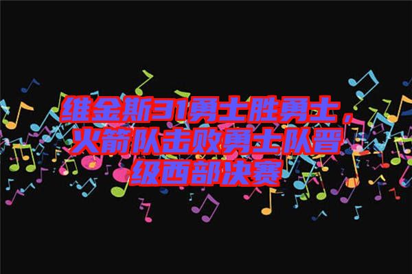 維金斯31勇士勝勇士,火箭隊擊敗勇士隊晉級西部決賽