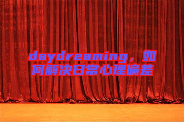 daydreaming,如何解決日常心理偏差