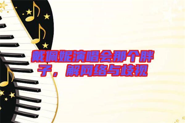 戴佩妮演唱會那個胖子，解網絡與歧視