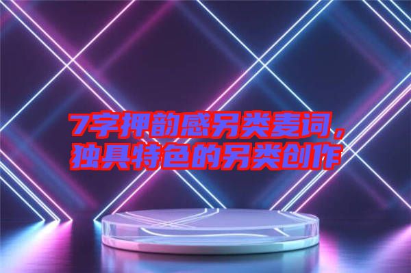 7字押韻感另類麥詞,獨具特色的另類創作