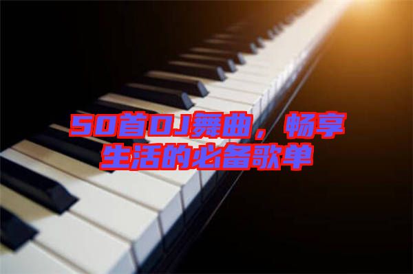 50首DJ舞曲,暢享生活的必備歌單