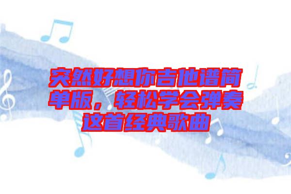 突然好想你吉他譜簡單版，輕松學會彈奏這首經典歌曲