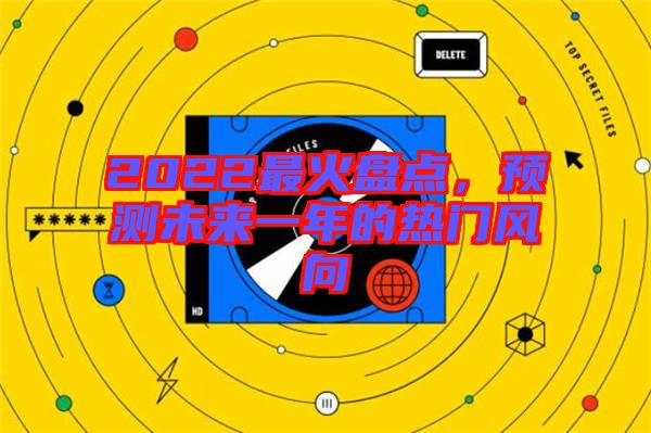 2022最火盤點(diǎn),預(yù)測(cè)未來一年的熱門風(fēng)向