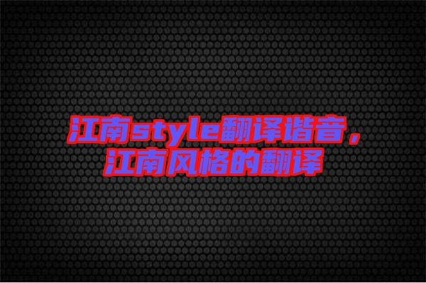 江南style翻譯諧音，江南風格的翻譯