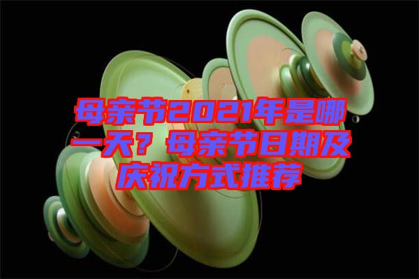 母親節2021年是哪一天?母親節日期及慶祝方式推薦