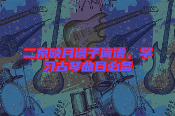 二泉映月譜子簡譜,學(xué)習(xí)古琴曲目必備