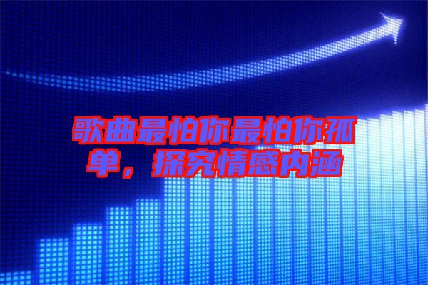 歌曲最怕你最怕你孤單，探究情感內涵