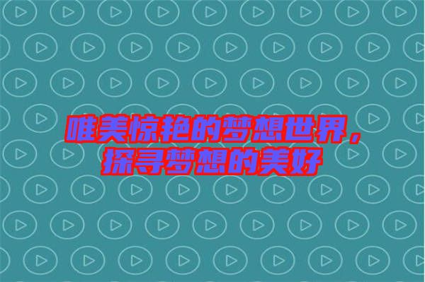 唯美驚艷的夢想世界，探尋夢想的美好