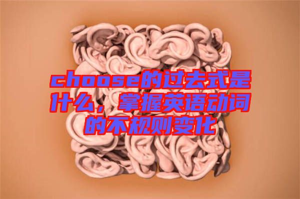 choose的過去式是什么,掌握英語動詞的不規則變化