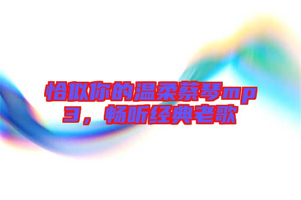 恰似你的溫柔蔡琴mp3，暢聽經典老歌