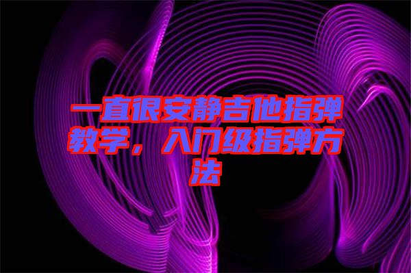 一直很安靜吉他指彈教學(xué),入門級(jí)指彈方法