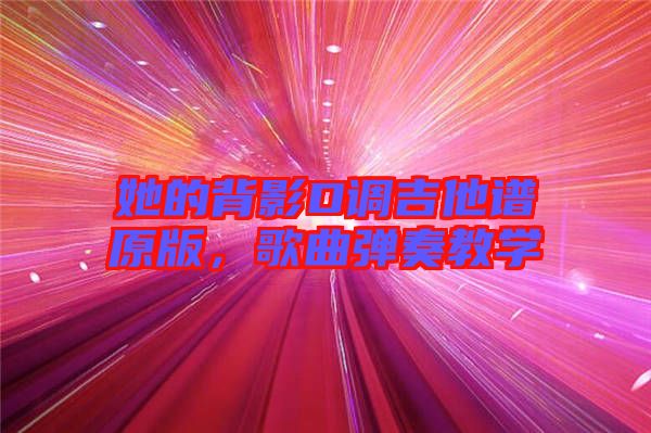 她的背影D調吉他譜原版,歌曲彈奏教學