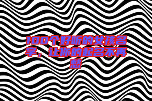 100個好聽的女孩名字,讓你的起名不再愁