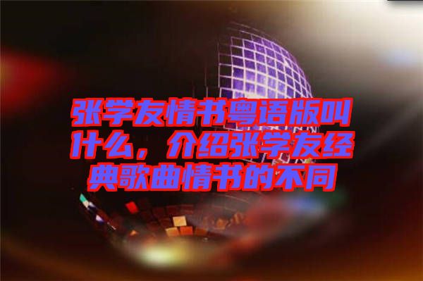 張學友情書粵語版叫什么,介紹張學友經典歌曲情書的不同