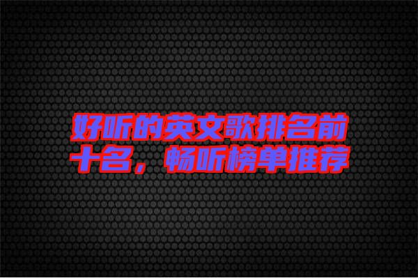好聽的英文歌排名前十名,暢聽榜單推薦
