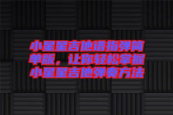 小星星吉他譜指彈簡(jiǎn)單版,讓你輕松掌握小星星吉他彈奏方法