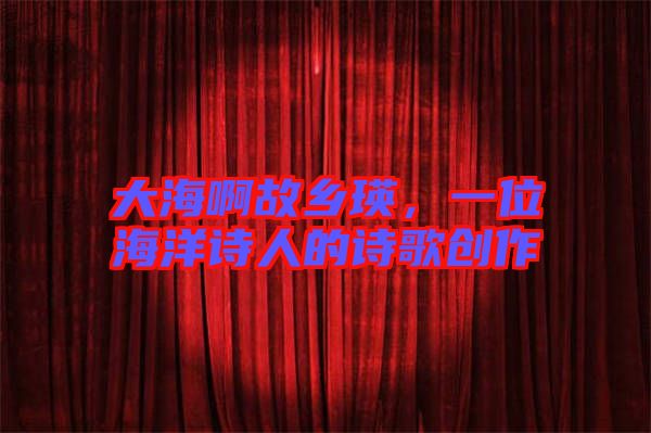 大海啊故鄉瑛,一位海洋詩人的詩歌創作