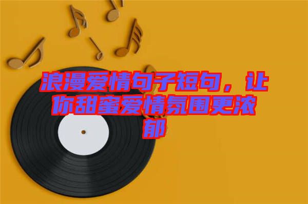 浪漫愛(ài)情句子短句，讓你甜蜜愛(ài)情氛圍更濃郁