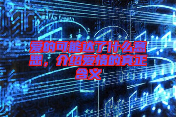 愛的可能達了什么意思，介紹愛情的真正含義