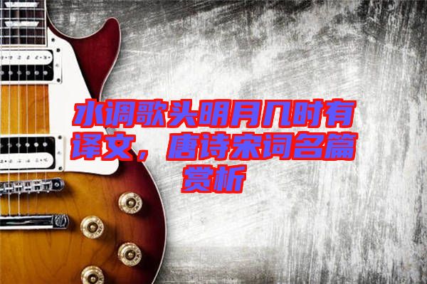 水調(diào)歌頭明月幾時(shí)有譯文,唐詩(shī)宋詞名篇賞析