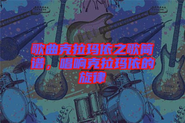 歌曲克拉瑪依之歌簡譜,唱響克拉瑪依的旋律