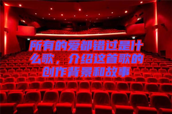 所有的愛都錯過是什么歌,介紹這首歌的創作背景和故事