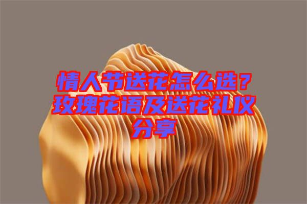 情人節(jié)送花怎么選？玫瑰花語及送花禮儀分享