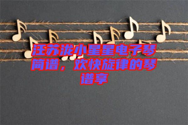 汪蘇瀧小星星電子琴簡(jiǎn)譜，歡快旋律的琴譜享