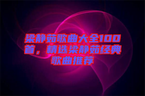 梁靜茹歌曲大全100首,精選梁靜茹經典歌曲推薦