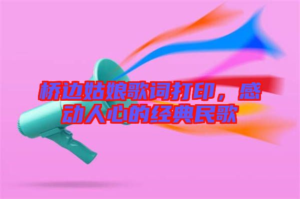 橋邊姑娘歌詞打印，感動人心的經(jīng)典民歌